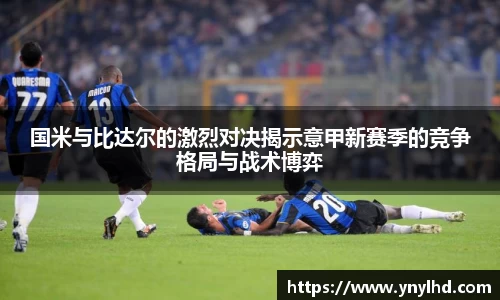 国米与比达尔的激烈对决揭示意甲新赛季的竞争格局与战术博弈