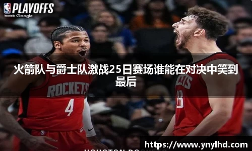 火箭队与爵士队激战25日赛场谁能在对决中笑到最后