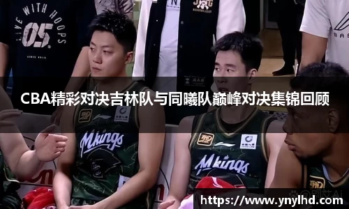 CBA精彩对决吉林队与同曦队巅峰对决集锦回顾