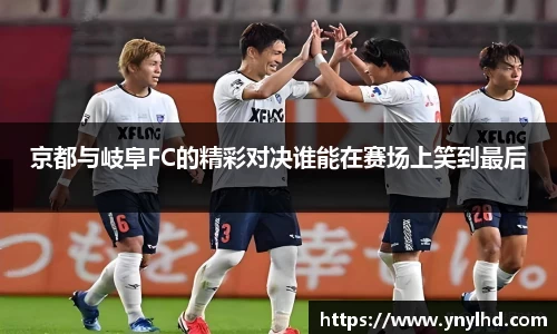 京都与岐阜FC的精彩对决谁能在赛场上笑到最后