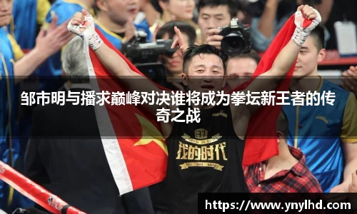 邹市明与播求巅峰对决谁将成为拳坛新王者的传奇之战