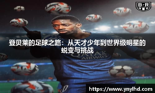 登贝莱的足球之路：从天才少年到世界级明星的蜕变与挑战