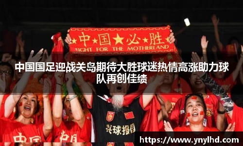 中国国足迎战关岛期待大胜球迷热情高涨助力球队再创佳绩